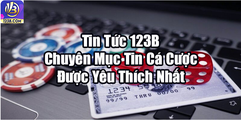 Tin Tức 123B – Chuyên Mục Tin Cá Cược Được Yêu Thích Nhất